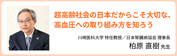 超高齢社会の日本だからこそ大切な、高血圧への取り組み方を知ろう 川崎医科大学 特任教授 日本腎臓病協会 理事長 柏原 直樹 先生