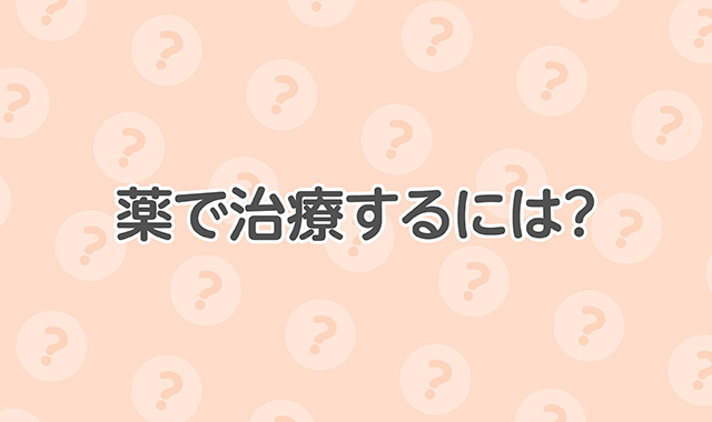 薬で治療するには？