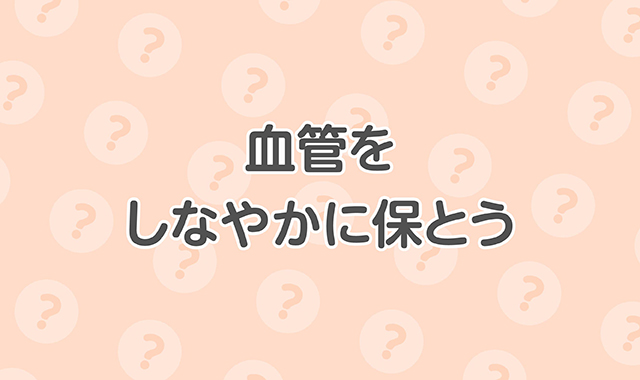 血管をしなやかに保とう