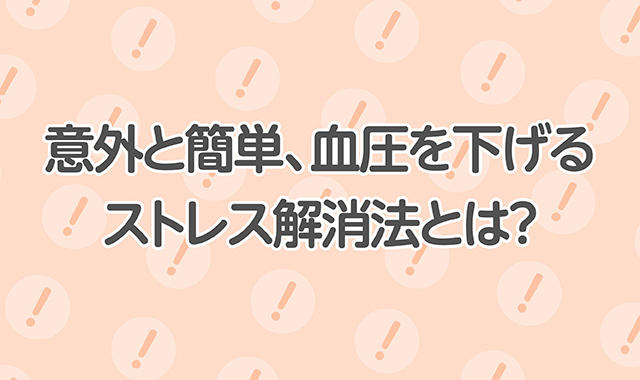 意外と簡単、血圧を下げるストレス解消法とは？