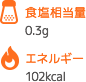 食塩相当量 0.3g エネルギー 102kcal