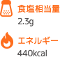 食塩相当量 2.3g エネルギー 440kcal