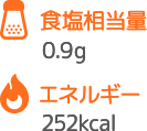 食塩相当量 0.9g エネルギー 252kcal