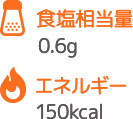 食塩相当量 0.6g エネルギー 150kcal