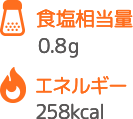 食塩相当量 0.8g エネルギー 258kcal